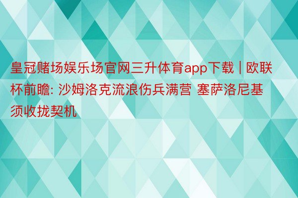 皇冠赌场娱乐场官网三升体育app下载 | 欧联杯前瞻: 沙姆洛克流浪伤兵满营 塞萨洛尼基须收拢契机