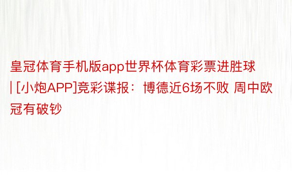 皇冠体育手机版app世界杯体育彩票进胜球 | [小炮APP]竞彩谍报：博德近6场不败 周中欧冠有破钞