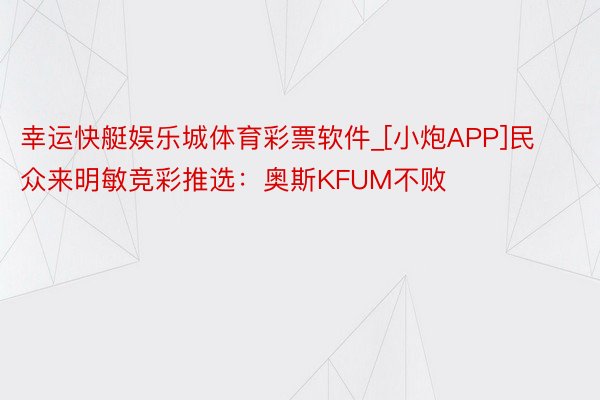 幸运快艇娱乐城体育彩票软件_[小炮APP]民众来明敏竞彩推选：奥斯KFUM不败