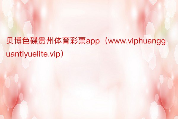 贝博色碟贵州体育彩票app（www.viphuangguantiyuelite.vip）