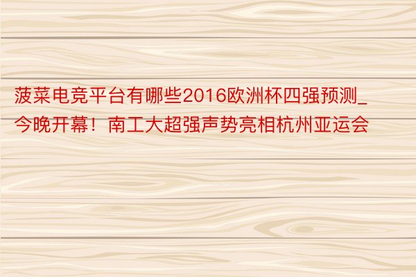 菠菜电竞平台有哪些2016欧洲杯四强预测_今晚开幕！南工大超强声势亮相杭州亚运会