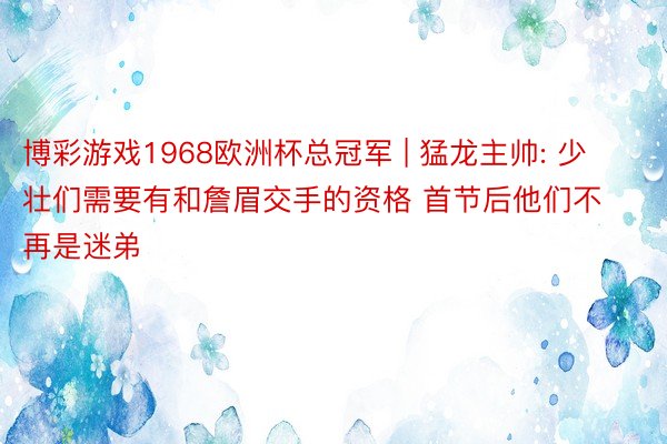 博彩游戏1968欧洲杯总冠军 | 猛龙主帅: 少壮们需要有和詹眉交手的资格 首节后他们不再是迷弟