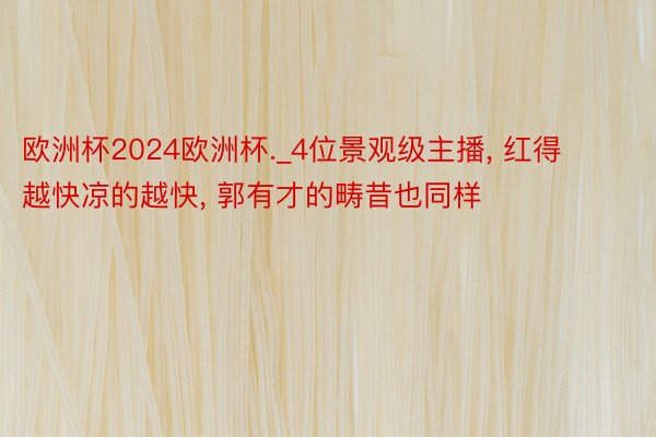 欧洲杯2024欧洲杯._4位景观级主播, 红得越快凉的越快, 郭有才的畴昔也同样