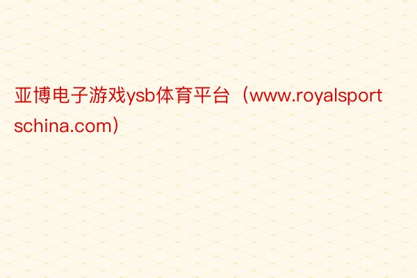 亚博电子游戏ysb体育平台（www.royalsportschina.com）