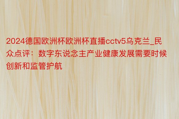 2024德国欧洲杯欧洲杯直播cctv5乌克兰_民众点评：数字东说念主产业健康发展需要时候创新和监管护航