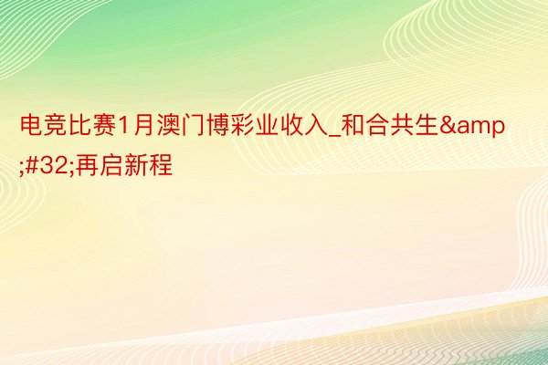 电竞比赛1月澳门博彩业收入_和合共生&#32;再启新程