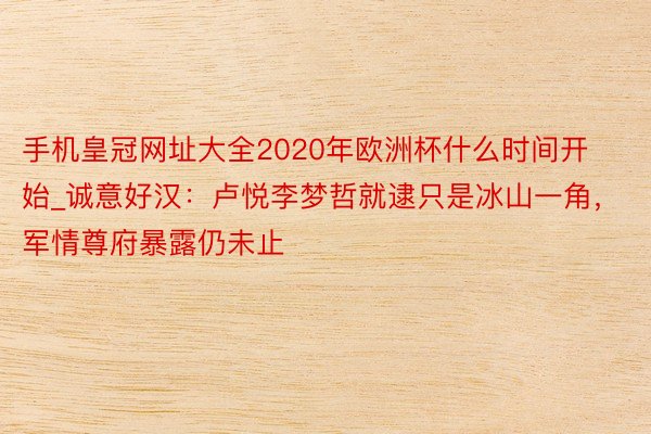 手机皇冠网址大全2020年欧洲杯什么时间开始_诚意好汉：卢悦李梦哲就逮只是冰山一角，军情尊府暴露仍未止