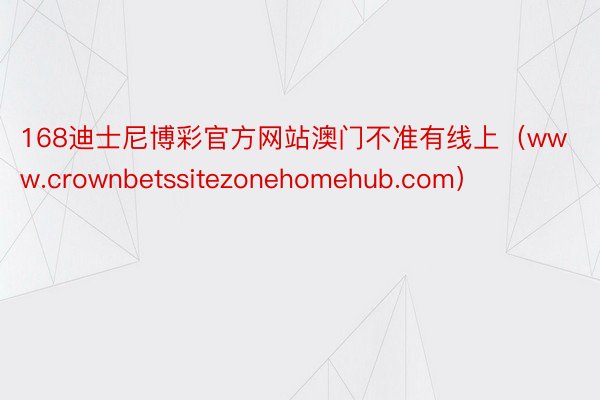 168迪士尼博彩官方网站澳门不准有线上（www.crownbetssitezonehomehub.com）