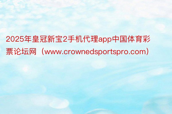 2025年皇冠新宝2手机代理app中国体育彩票论坛网（www.crownedsportspro.com）